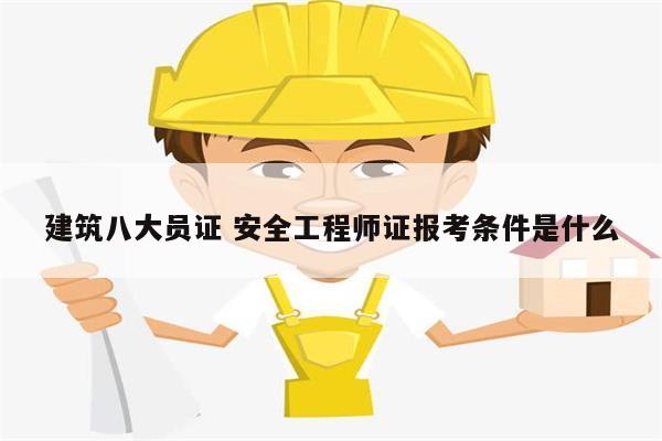 建筑八大員證 安全工程師證報(bào)考條件是什么-圖1