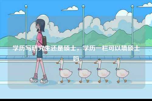 學(xué)歷寫研究生還是碩士，學(xué)歷一欄可以填碩士嗎-圖1
