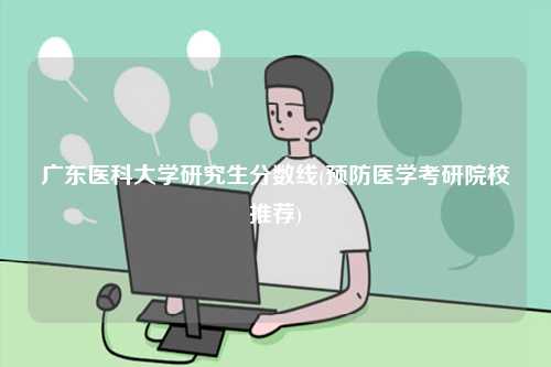 廣東醫科大學研究生分數線(預防醫學考研院校推薦)-圖1