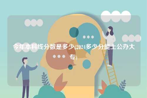 今年本科線分數是多少(2024多少分能上公辦大專)-圖1